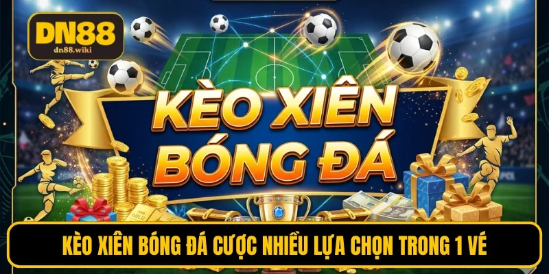 Kèo xiên bóng đá cược nhiều lựa chọn trong 1 vé